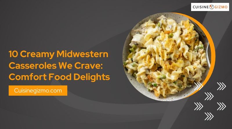10 Creamy Midwestern Casseroles We Crave: Comfort Food Delights