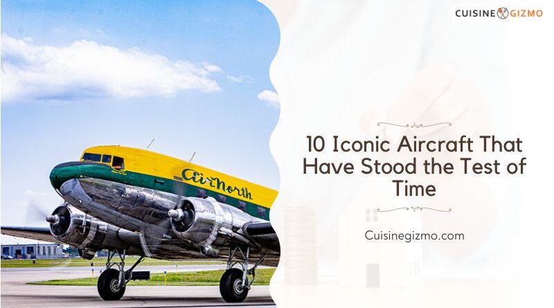 10 Iconic Aircraft That Have Stood the Test of Time