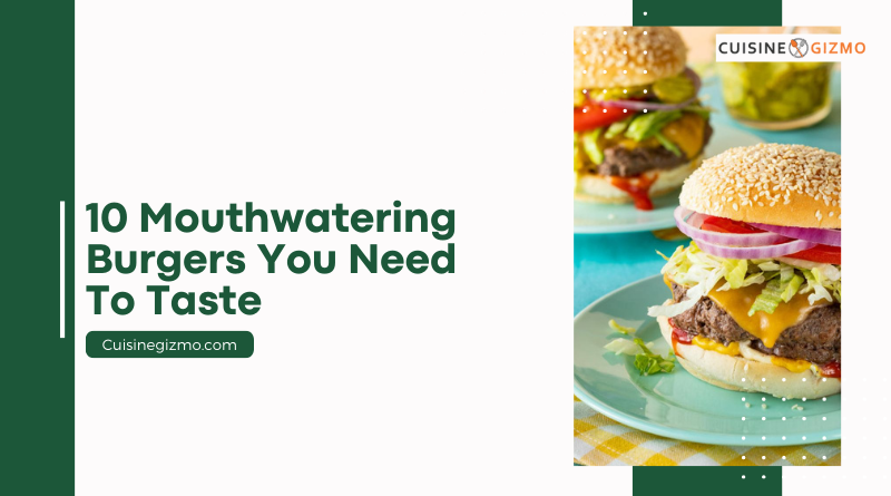 10 Mouthwatering Burgers You Need to Taste