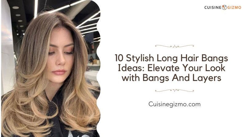 10 Stylish Long Hair Bangs Ideas: Elevate Your Look with Bangs and Layers
