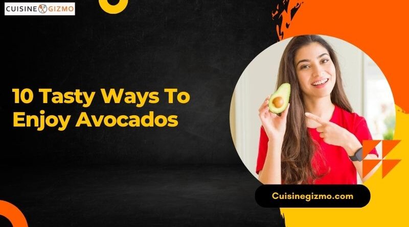 10 Tasty Ways to Enjoy Avocados