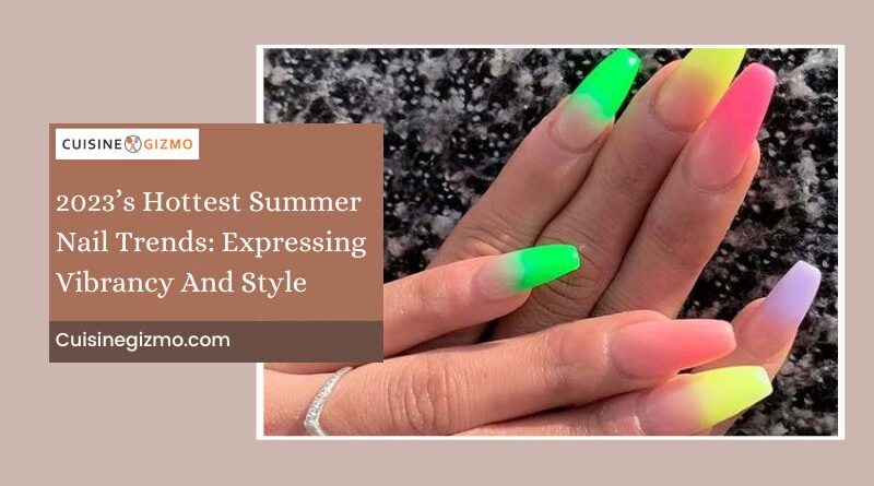 2023’s Hottest Summer Nail Trends: Expressing Vibrancy and Style
