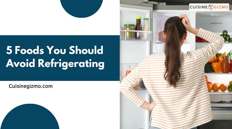 5 Foods You Should Avoid Refrigerating