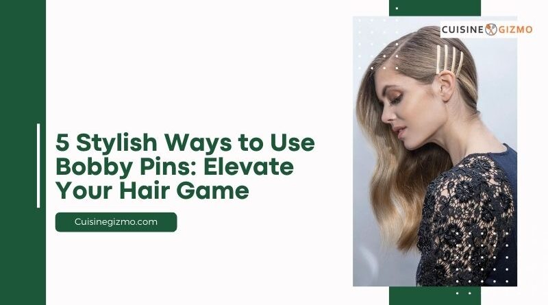 5 Stylish Ways to Use Bobby Pins: Elevate Your Hair Game