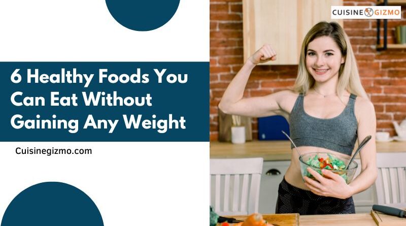 6 Healthy Foods You Can Eat Without Gaining Any Weight