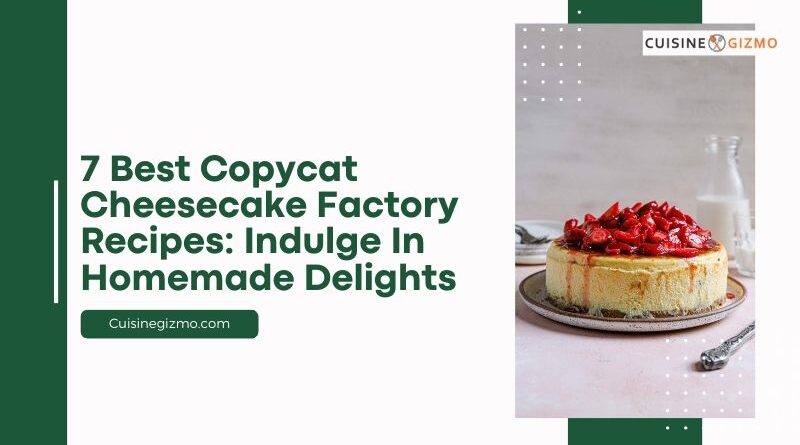 7 Best Copycat Cheesecake Factory Recipes: Indulge in Homemade Delights