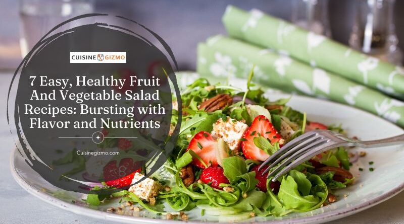 7 Easy, Healthy Fruit and Vegetable Salad Recipes: Bursting with Flavor and Nutrients