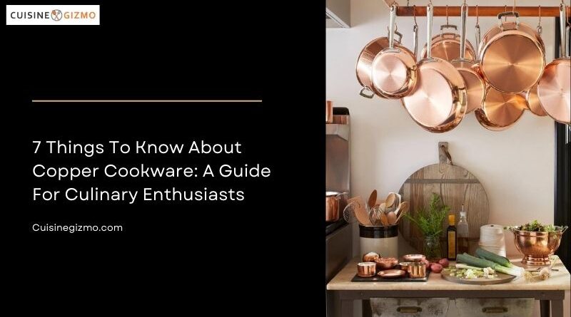 7 Things to Know About Copper Cookware: A Guide for Culinary Enthusiasts