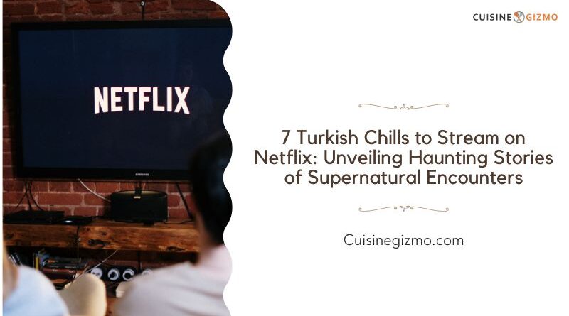 7 Turkish Chills to Stream on Netflix: Unveiling Haunting Stories of Supernatural Encounters