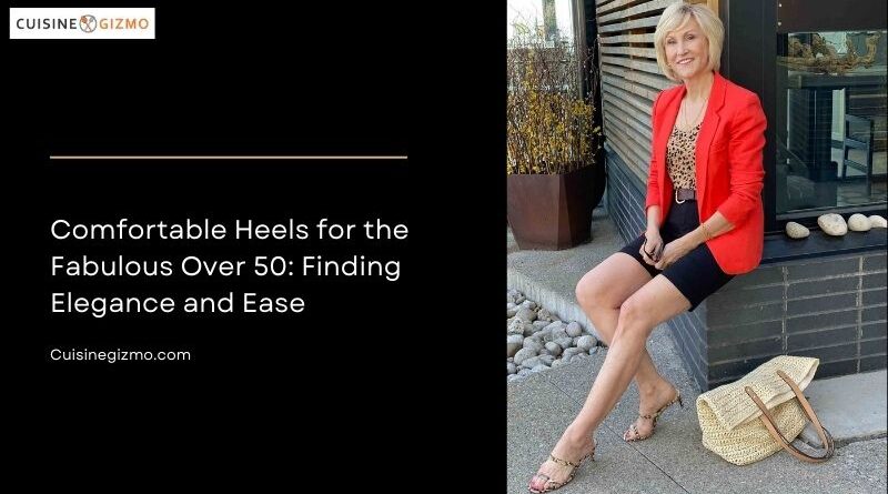 Comfortable Heels for the Fabulous Over 50: Finding Elegance and Ease