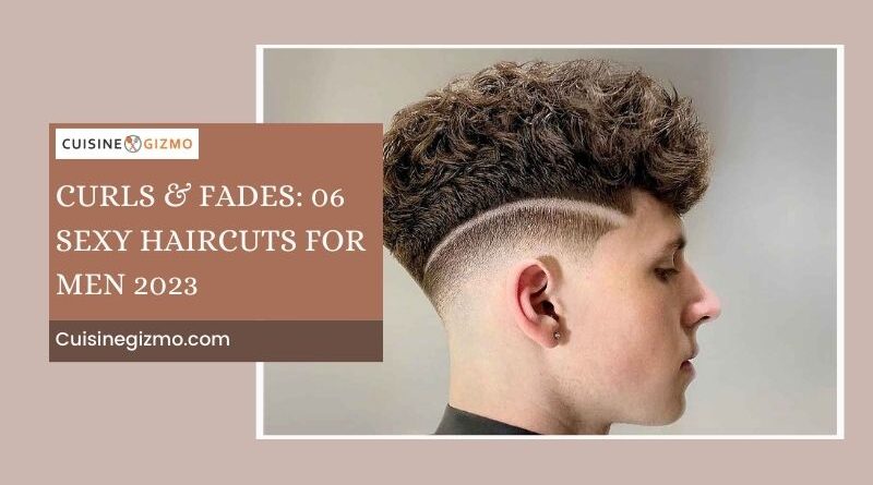 Curls & Fades: 06 Sexy Haircuts for Men 2023