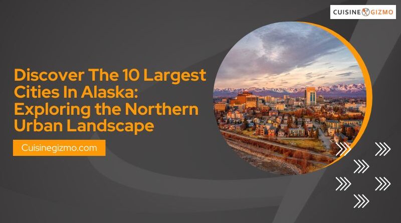 Discover The 10 Largest Cities in Alaska: Exploring the Northern Urban Landscape
