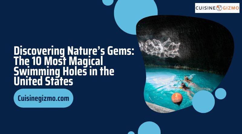 Discovering Nature’s Gems: The 10 Most Magical Swimming Holes in the United States