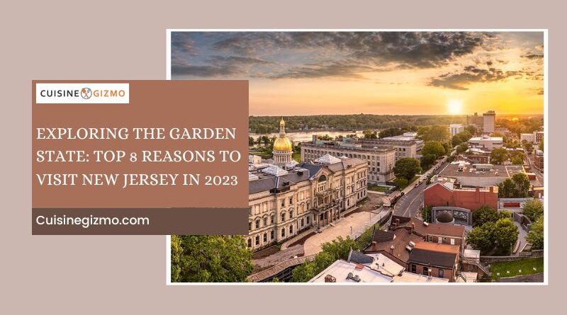 Exploring the Garden State: Top 8 Reasons to Visit New Jersey in 2023