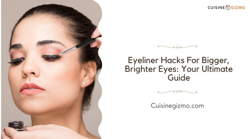 Eyeliner Hacks for Bigger, Brighter Eyes: Your Ultimate Guide