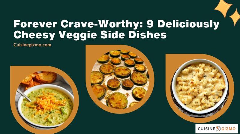 Forever Crave-Worthy: 9 Deliciously Cheesy Veggie Side Dishes
