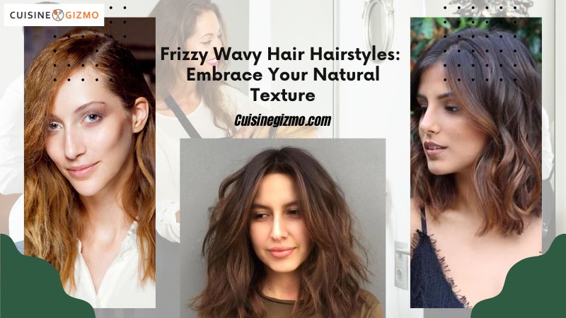 Frizzy Wavy Hair Hairstyles: Embrace Your Natural Texture - CuisineGizmo