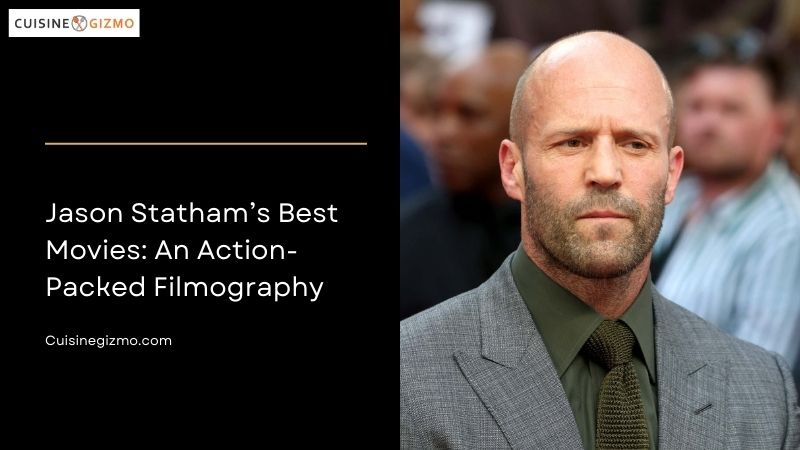 Jason Statham's Best Movies: An Action-Packed Filmography - CuisineGizmo