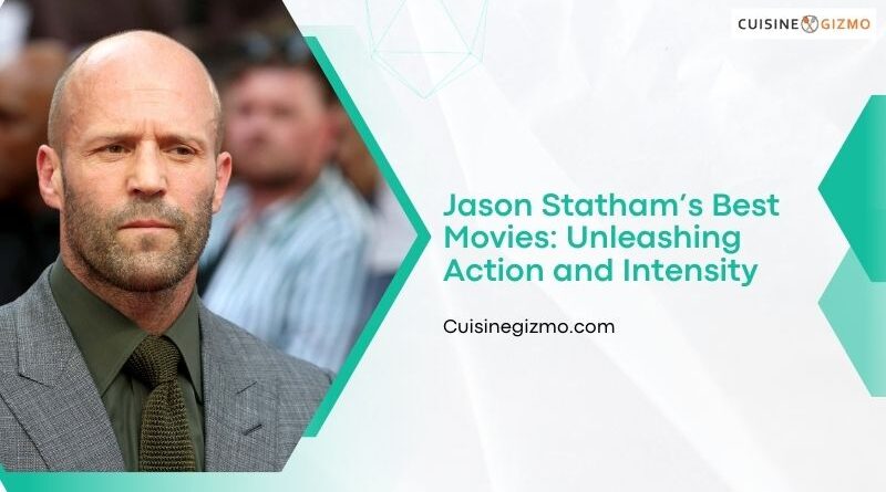 Jason Statham’s Best Movies: Unleashing Action and Intensity