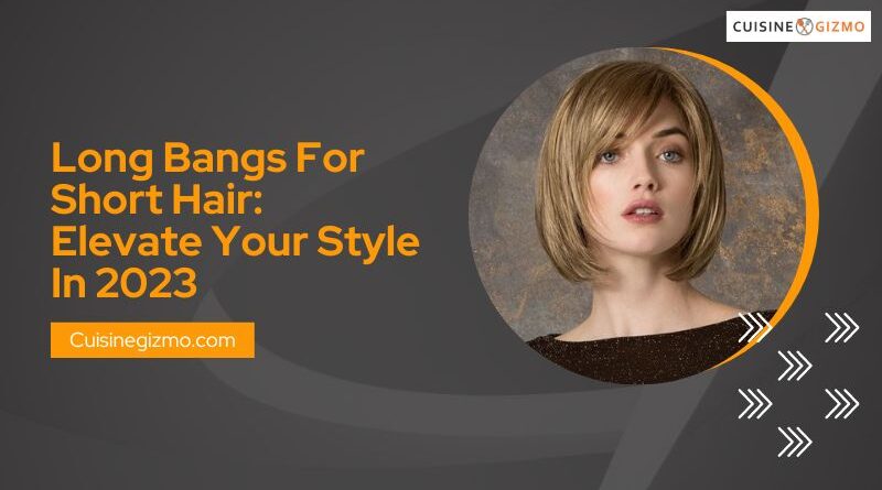 Long Bangs for Short Hair: Elevate Your Style in 2023