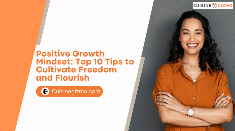 Positive Growth Mindset: Top 10 Tips to Cultivate Freedom and Flourish