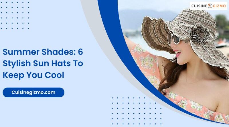 Summer Shades: 6 Stylish Sun Hats to Keep You Cool