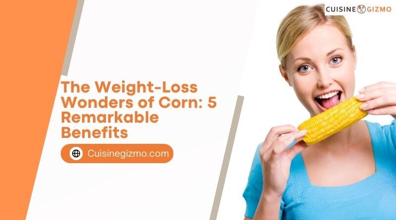 The Weight-Loss Wonders of Corn: 5 Remarkable Benefits