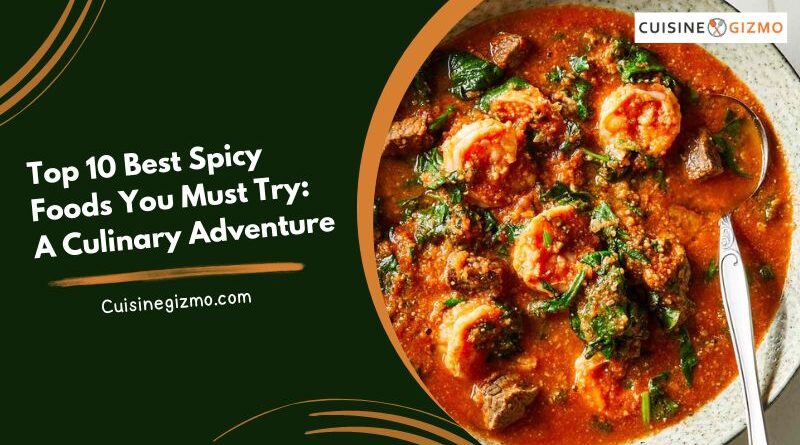 Top 10 Best Spicy Foods You Must Try: A Culinary Adventure