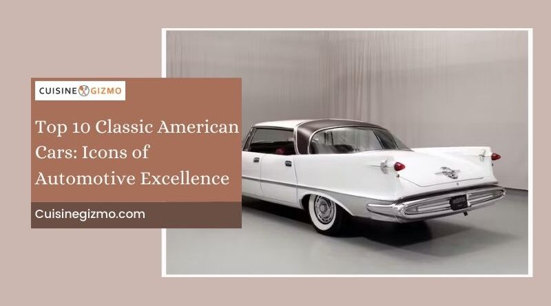Top 10 Classic American Cars: Icons of Automotive Excellence