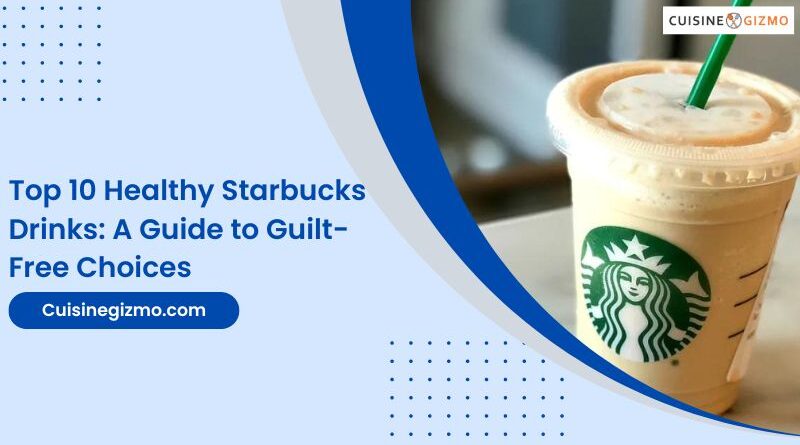 Top 10 Healthy Starbucks Drinks: A Guide to Guilt-Free Choices
