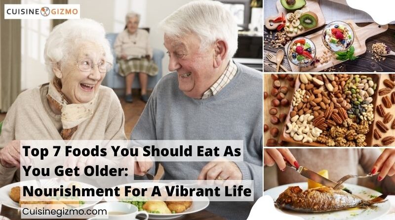Top 7 Foods You Should Eat as You Get Older: Nourishment for a Vibrant Life