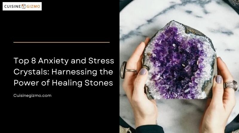 Top 8 Anxiety and Stress Crystals: Harnessing the Power of Healing Stones