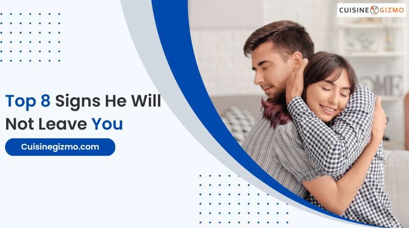 Top 8 Signs He Will Not Leave You