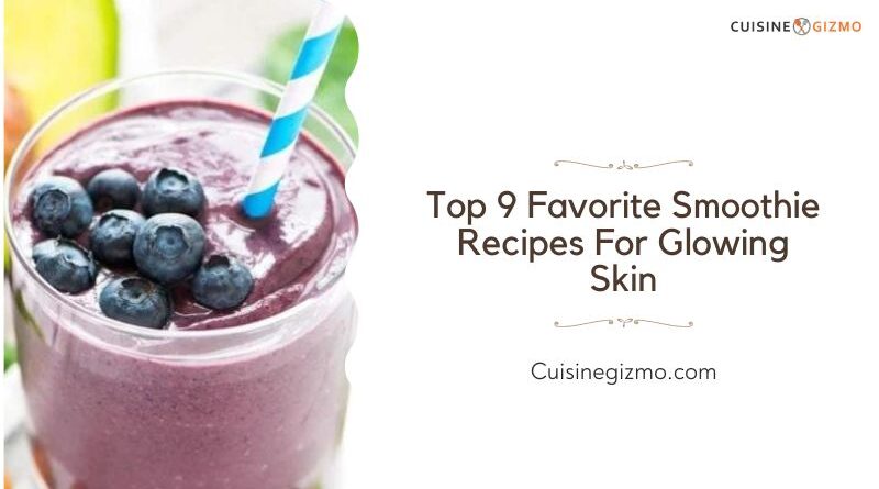Top 9 Favorite Smoothie Recipes for Glowing Skin