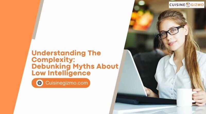 Understanding the Complexity: Debunking Myths About Low Intelligence
