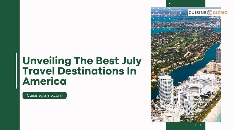 Unveiling the Best July Travel Destinations in America