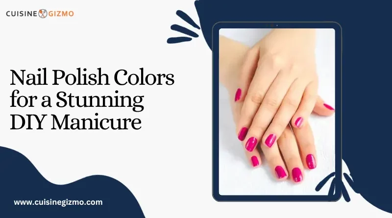 Nail Polish Colors for a Stunning DIY Manicure